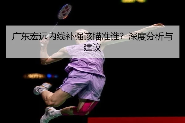 广东宏远内线补强该瞄准谁？深度分析与建议