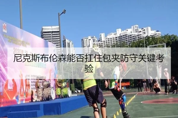 尼克斯布伦森能否扛住包夹防守关键考验