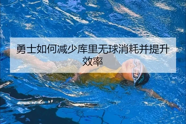 勇士如何减少库里无球消耗并提升效率