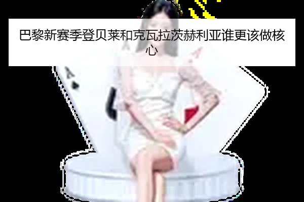 巴黎新赛季登贝莱和克瓦拉茨赫利亚谁更该做核心