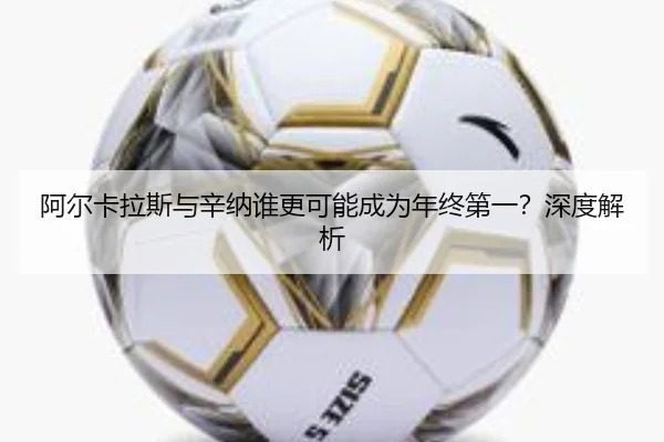 阿尔卡拉斯与辛纳谁更可能成为年终第一？深度解析