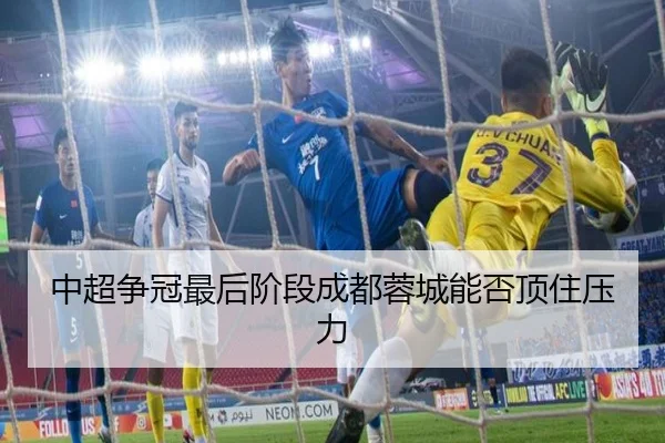 中超争冠最后阶段成都蓉城能否顶住压力